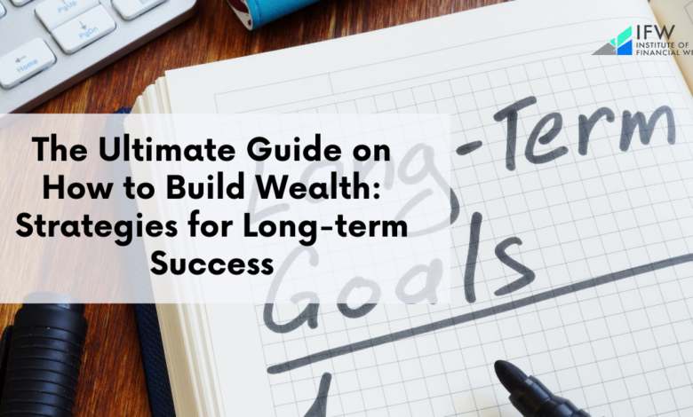 The Ultimate Guide on How to Build Wealth: Strategies for Long-term Success
