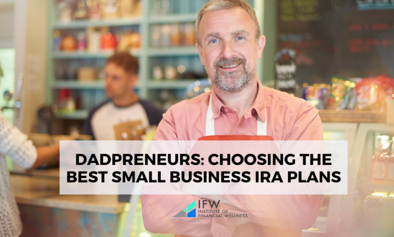 Dadpreneurs: Choosing the Best Small Business IRA Plans