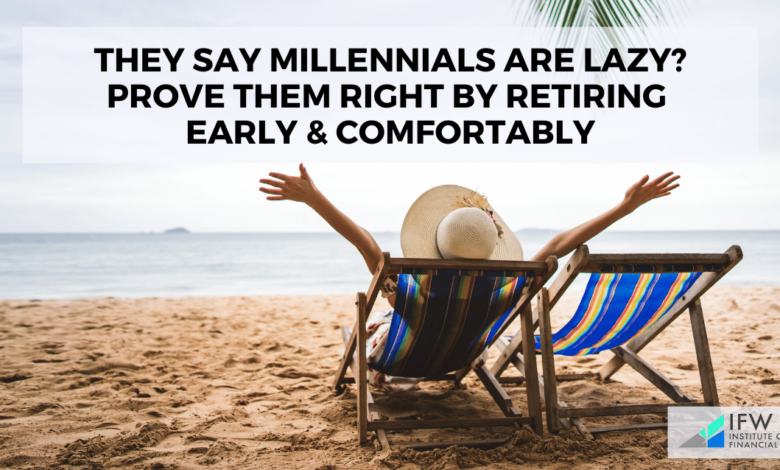 They Say Millennials Are Lazy? Prove Them Right By Retiring Early & Comfortably