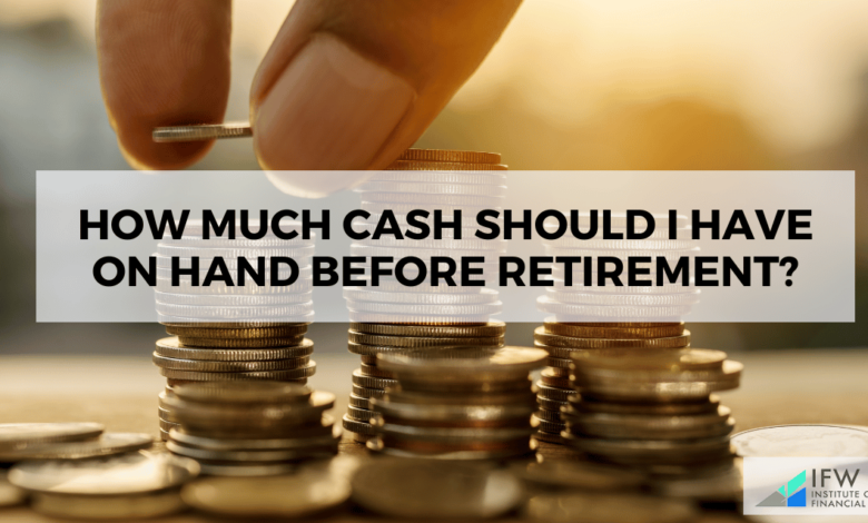 How Much Cash Should I Have on Hand Before Retirement?