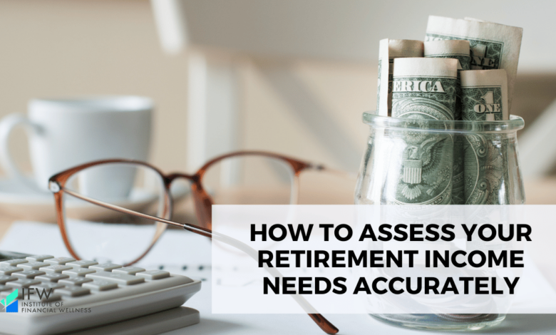 How to Assess Your Retirement Income Needs Accurately